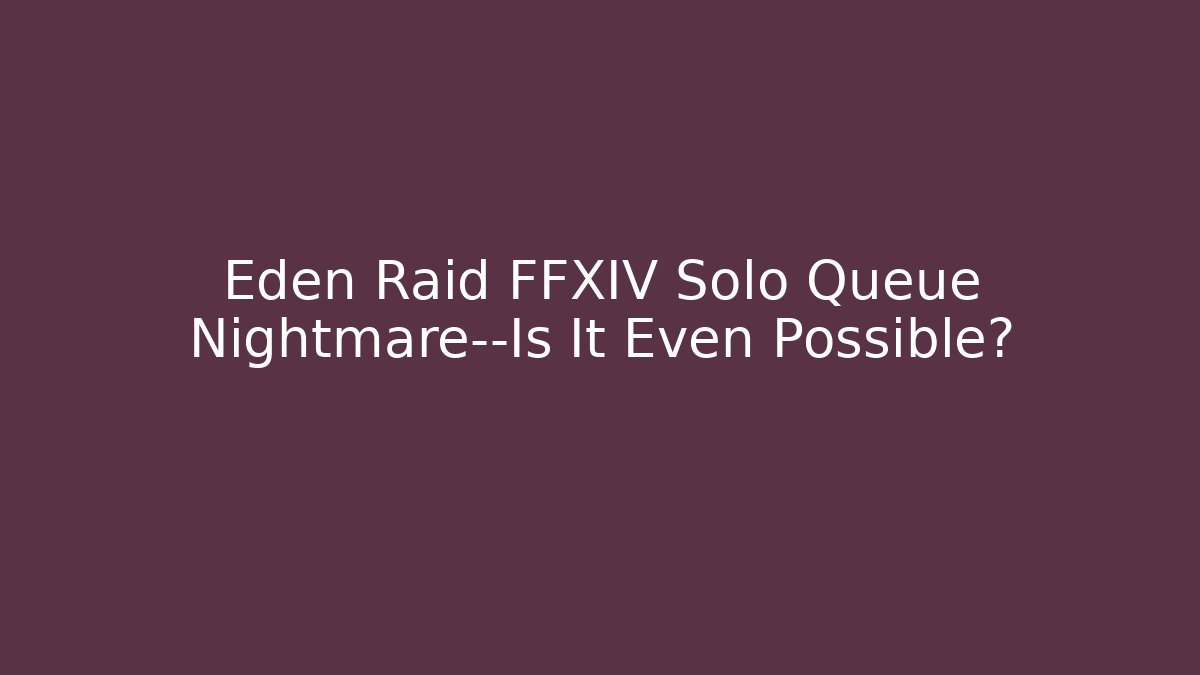 Eden Raid FFXIV Solo Queue Nightmare—Is It Even Possible?