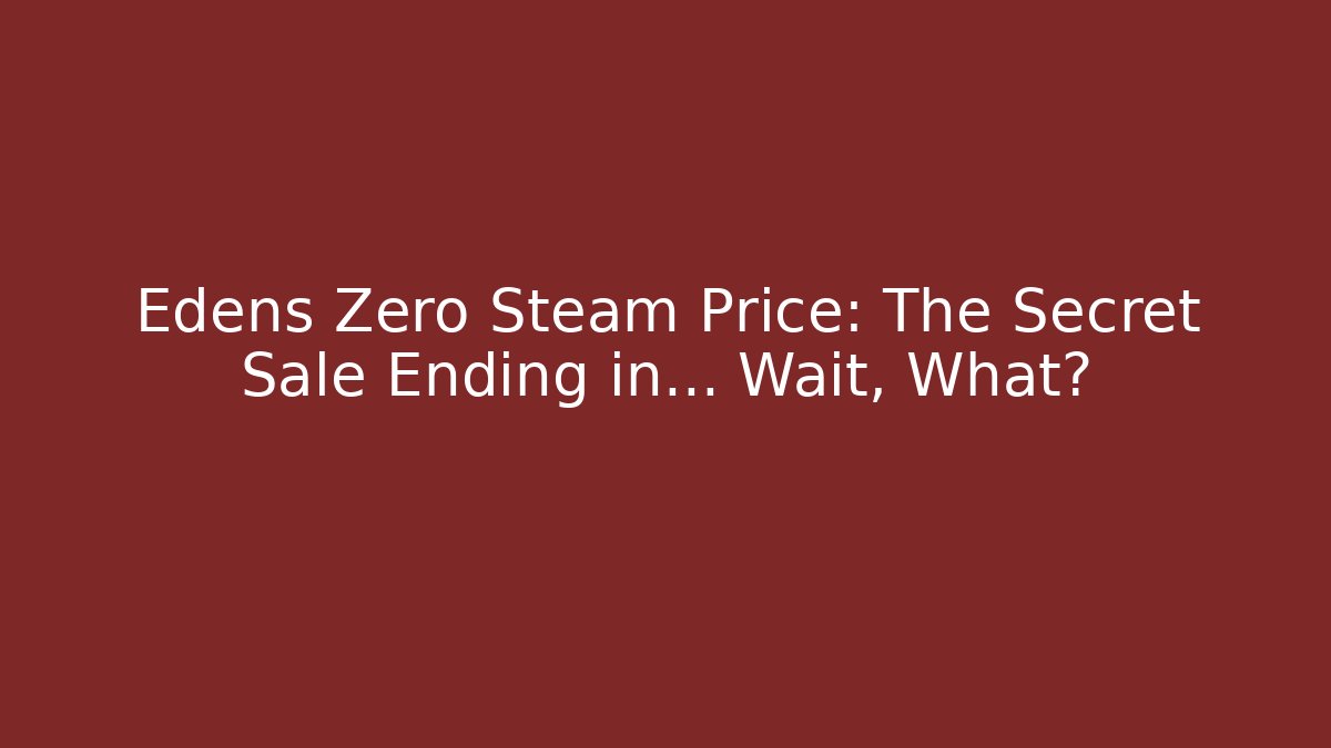 Edens Zero Steam Price: The Secret Sale Ending in… Wait, What?