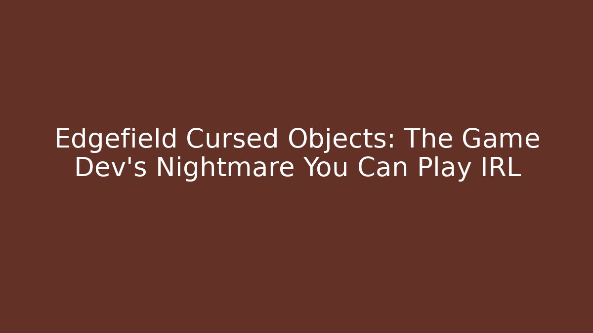 Edgefield Cursed Objects: The Game Dev's Nightmare You Can Play IRL