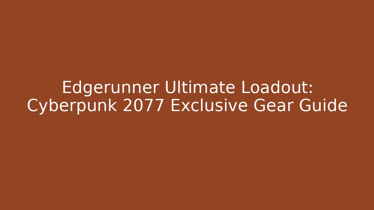 Edgerunner Ultimate Loadout: Cyberpunk 2077 Exclusive Gear Guide
