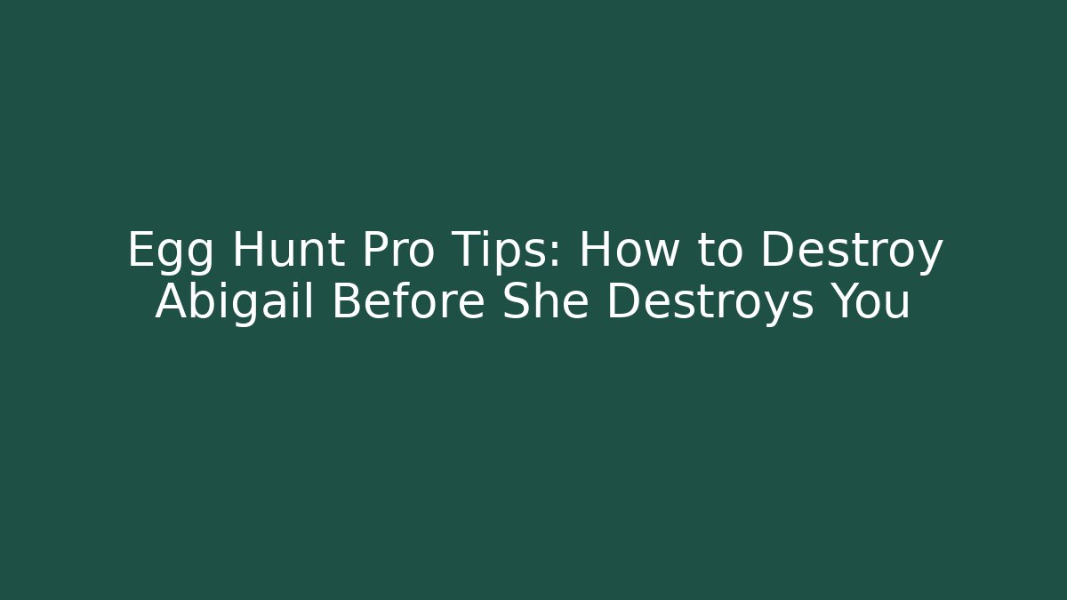 Egg Hunt Pro Tips: How to Destroy Abigail Before She Destroys You