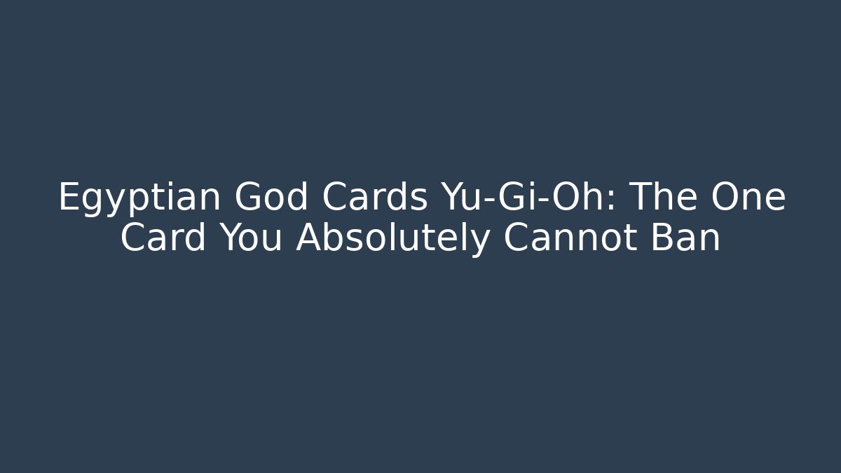 Egyptian God Cards Yu-Gi-Oh: The One Card You Absolutely Cannot Ban
