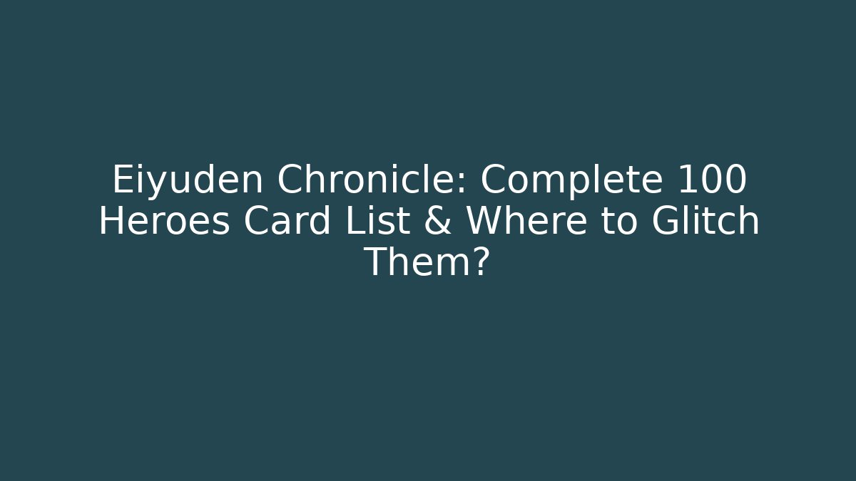 Eiyuden Chronicle: Complete 100 Heroes Card List & Where to Glitch Them?