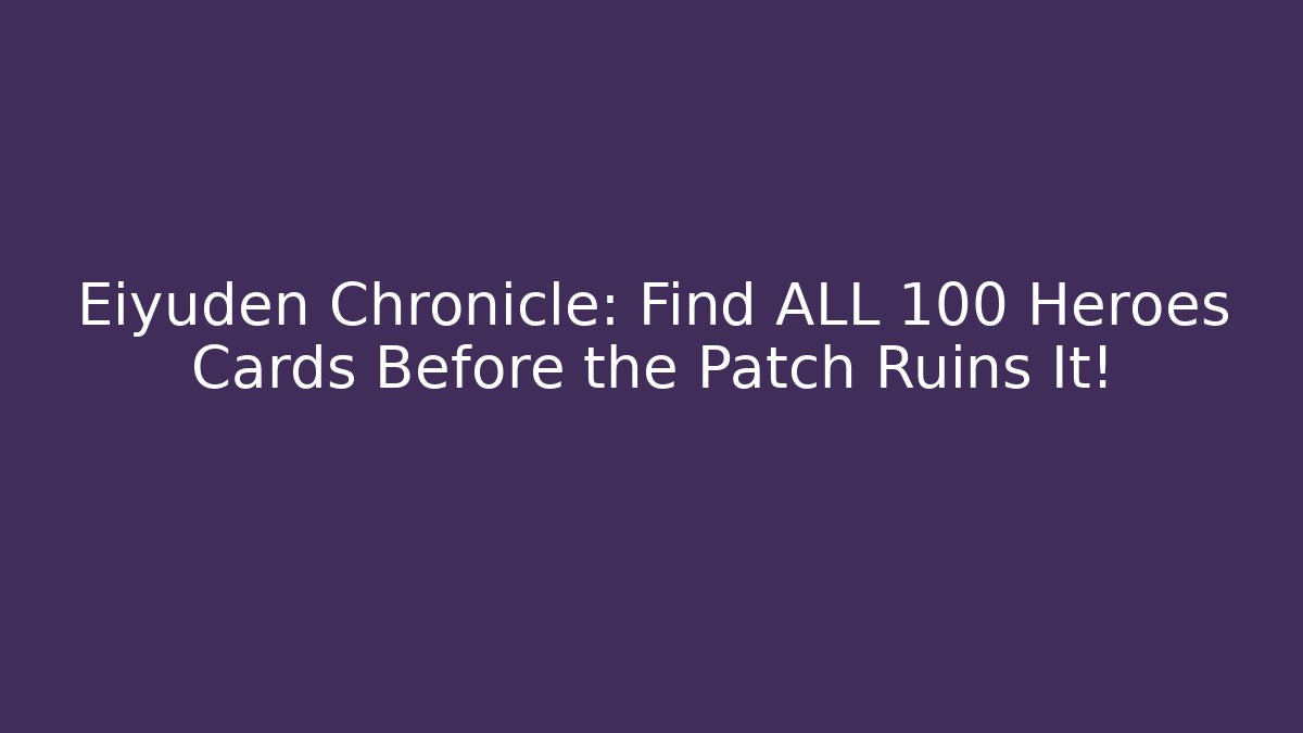 Eiyuden Chronicle: Find ALL 100 Heroes Cards Before the Patch Ruins It!