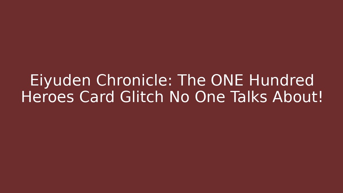 Eiyuden Chronicle: The ONE Hundred Heroes Card Glitch No One Talks About!