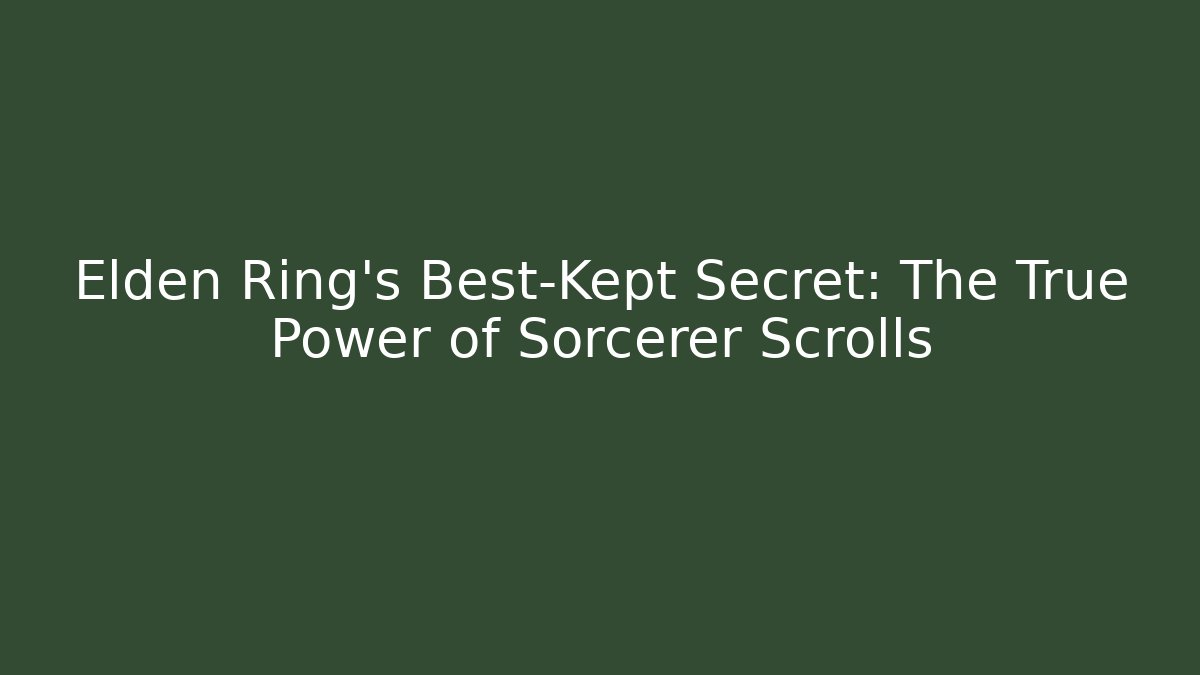 Elden Ring's Best-Kept Secret: The True Power of Sorcerer Scrolls
