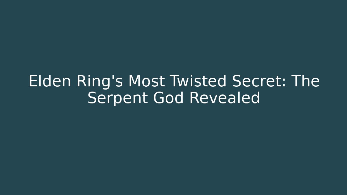 Elden Ring's Most Twisted Secret: The Serpent God Revealed