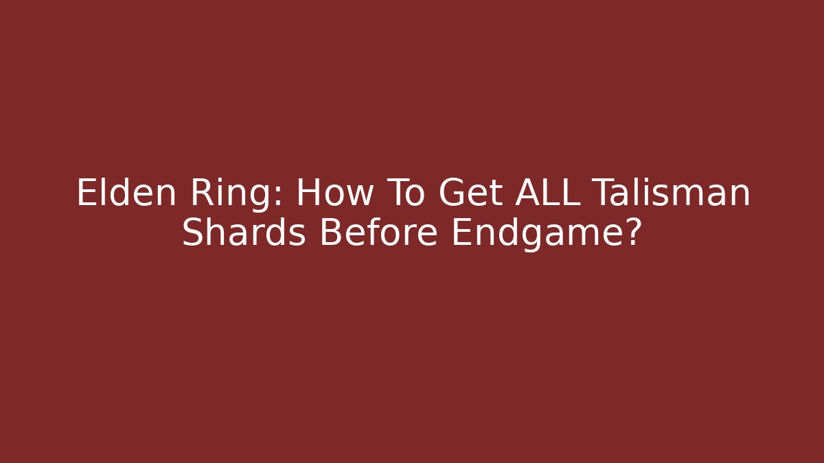 Elden Ring: How To Get ALL Talisman Shards Before Endgame?