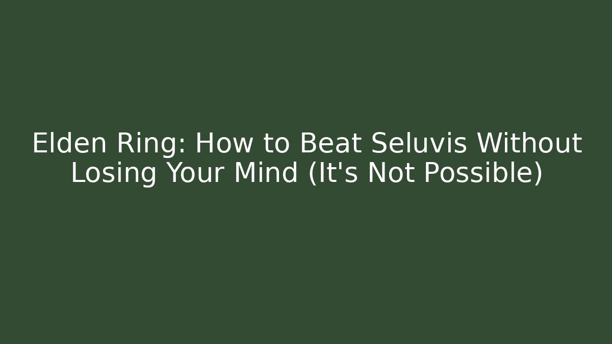 Elden Ring: How to Beat Seluvis Without Losing Your Mind (It’s Not Possible) - Boomer Naturals