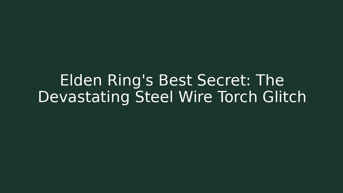 Elden Ring’s Best Secret: The Devastating Steel Wire Torch Glitch