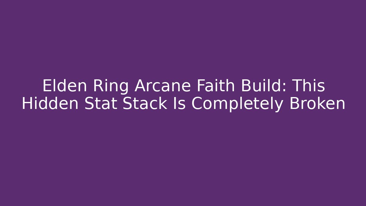 Elden Ring Arcane Faith Build: This Hidden Stat Stack Is Completely Broken