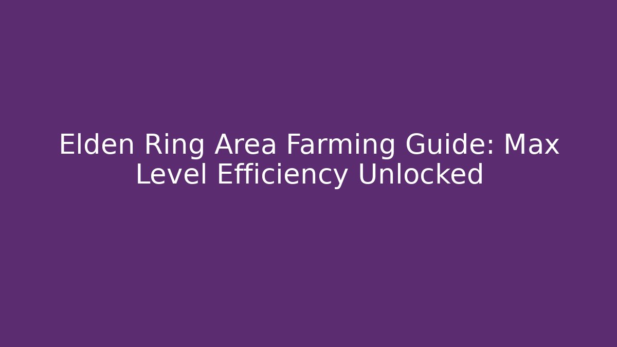 Elden Ring Area Farming Guide: Max Level Efficiency Unlocked - Boomer Naturals