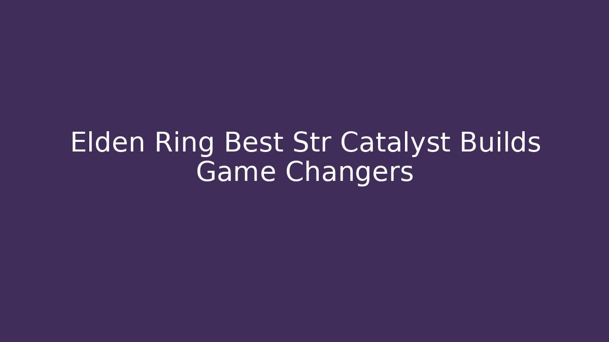 Elden Ring Best Str Catalyst Builds Game Changers