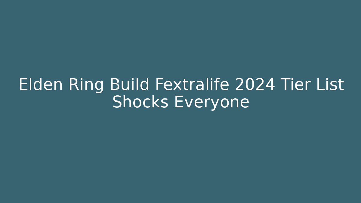 Elden Ring Build Fextralife 2024 Tier List Shocks Everyone