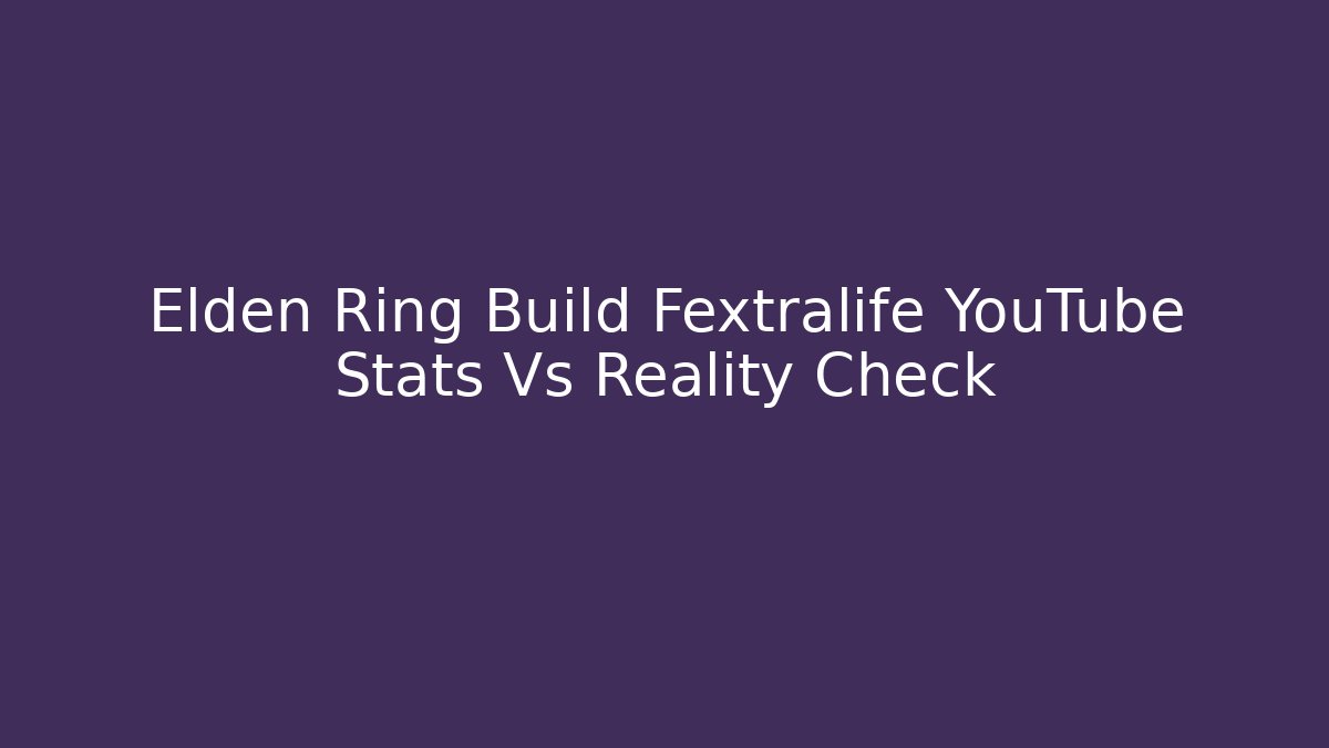 Elden Ring Build Fextralife YouTube Stats Vs Reality Check