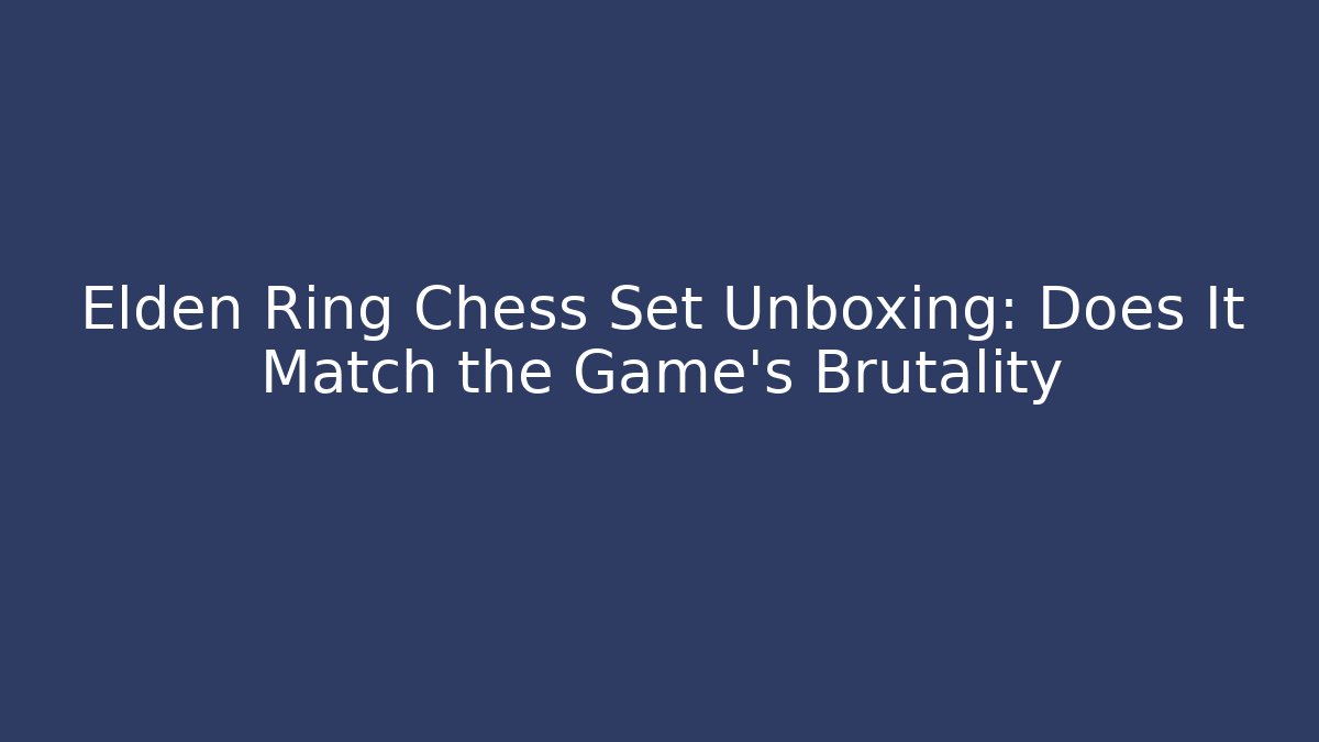 Elden Ring Chess Set Unboxing: Does It Match the Game's Brutality