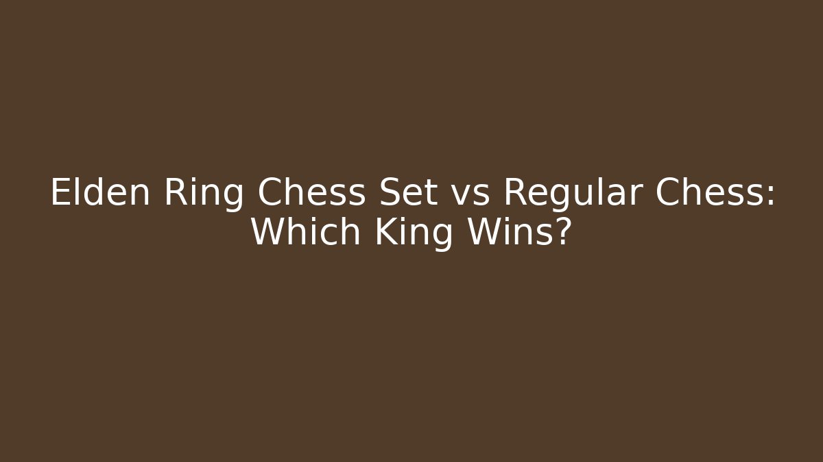 Elden Ring Chess Set vs Regular Chess: Which King Wins? - Boomer Naturals