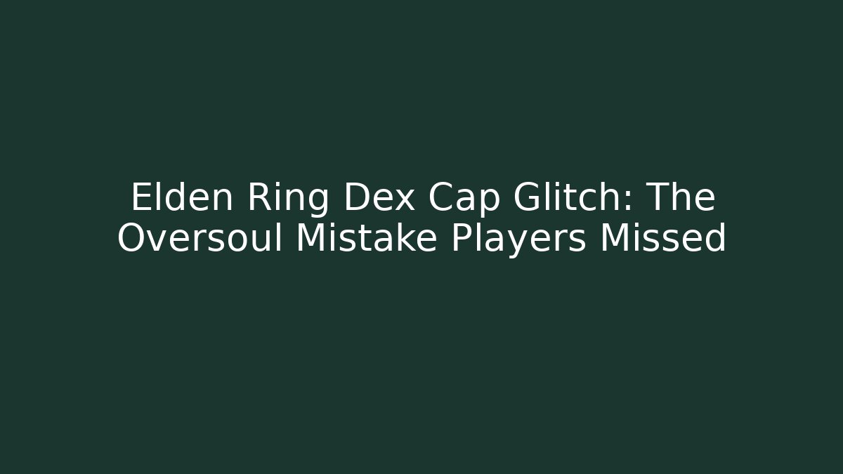Elden Ring Dex Cap Glitch: The Oversoul Mistake Players Missed