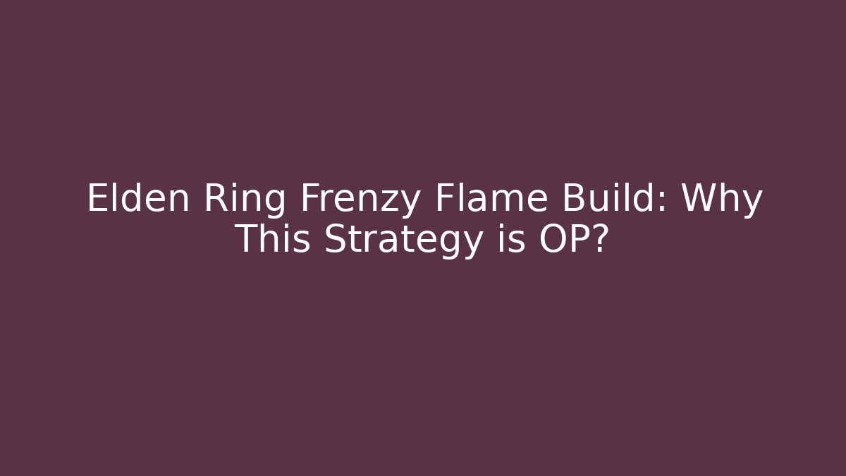 Elden Ring Frenzy Flame Build: Why This Strategy is OP?