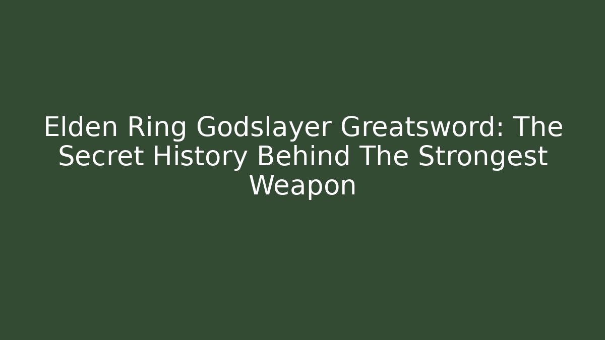 Elden Ring Godslayer Greatsword: The Secret History Behind The Strongest Weapon