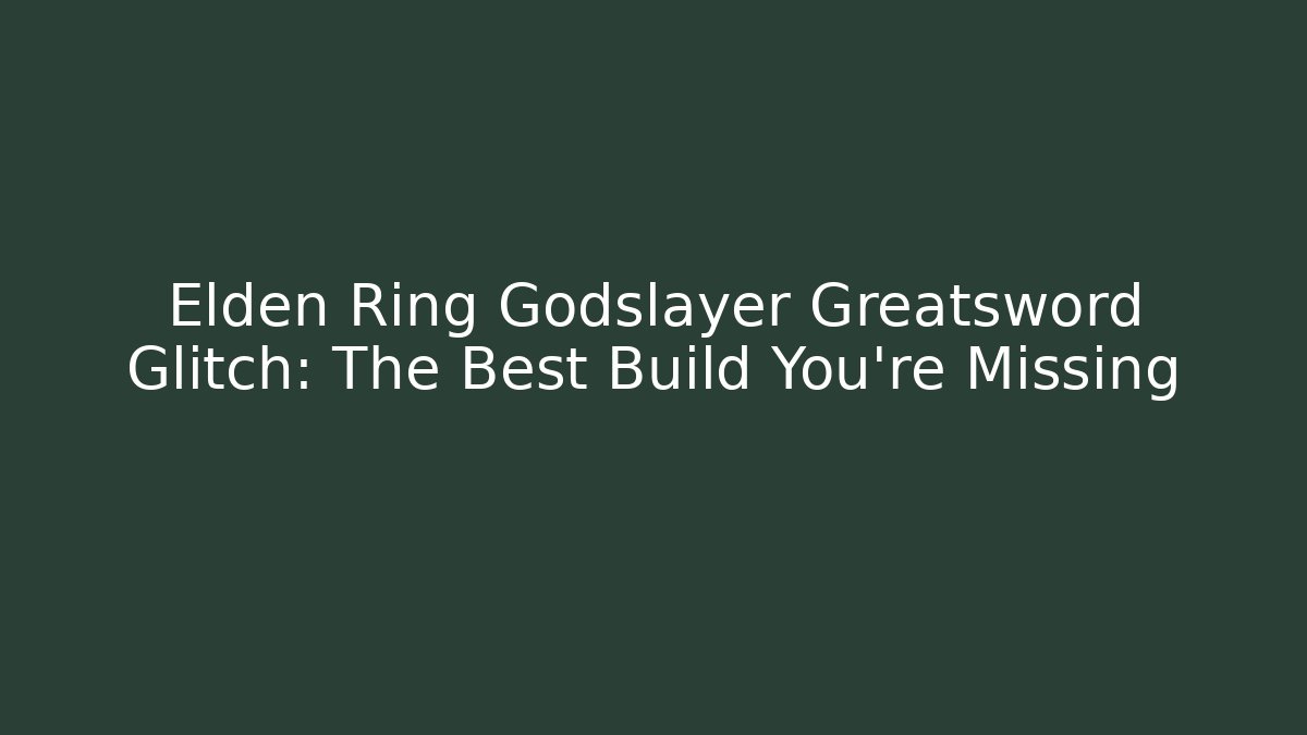 Elden Ring Godslayer Greatsword Glitch: The Best Build You're Missing