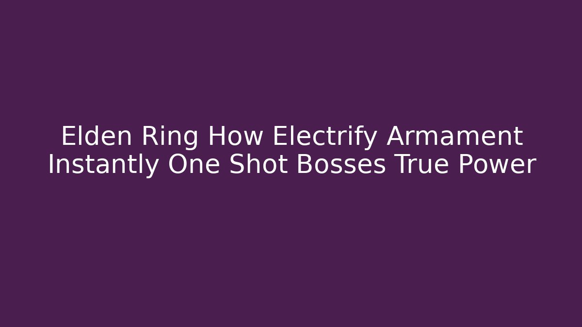 Elden Ring How Electrify Armament Instantly One Shot Bosses True Power - Boomer Naturals