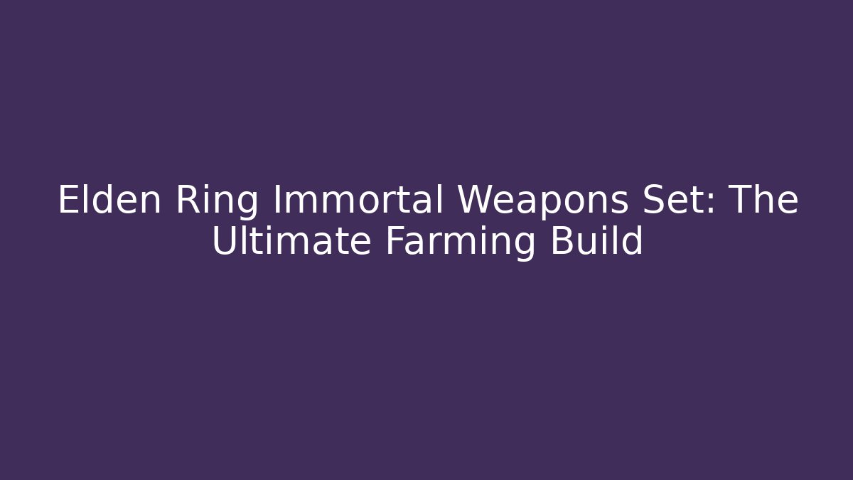 Elden Ring Immortal Weapons Set: The Ultimate Farming Build
