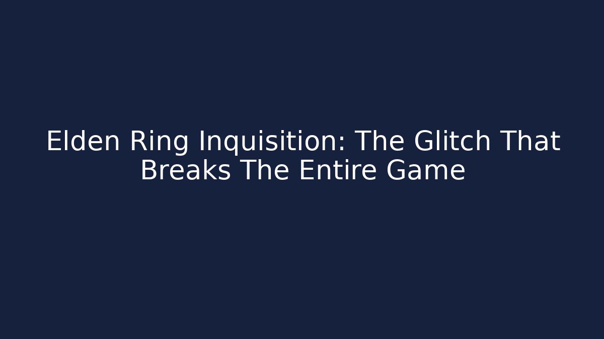 Elden Ring Inquisition: The Glitch That Breaks The Entire Game