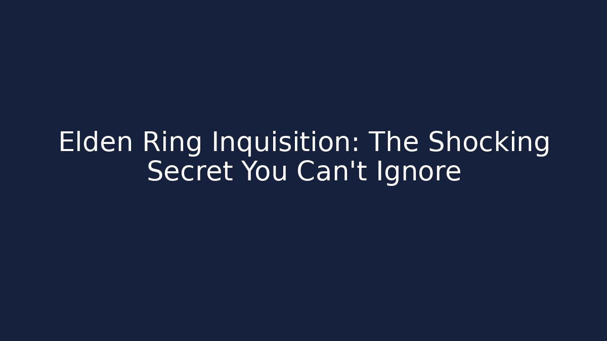 Elden Ring Inquisition: The Shocking Secret You Can't Ignore