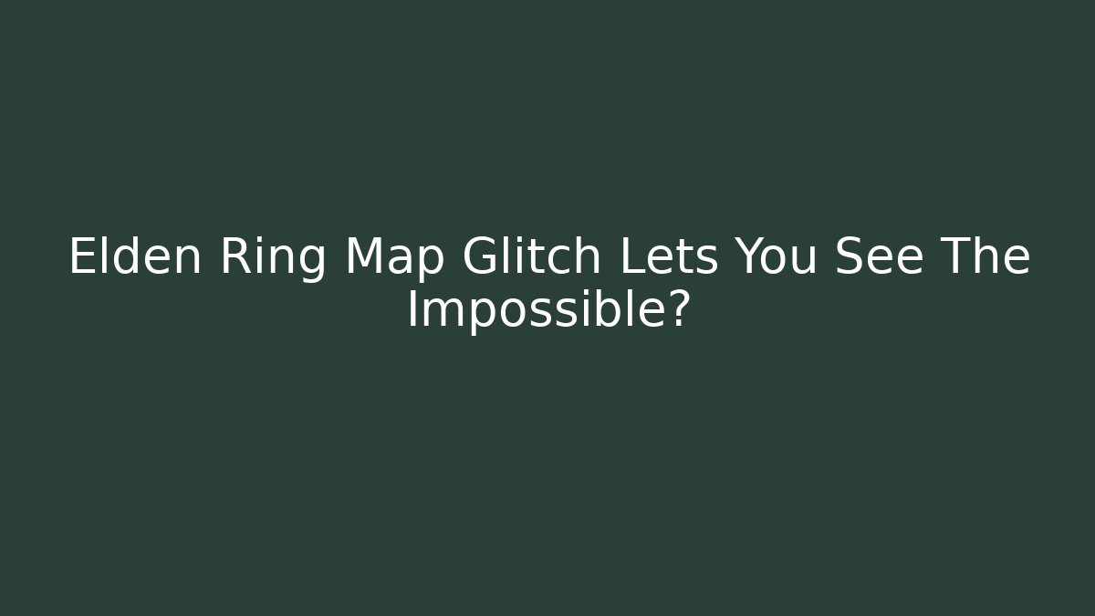 Elden Ring Map Glitch Lets You See The Impossible?
