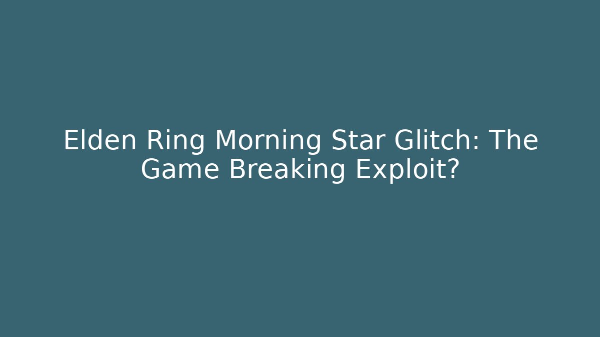 Elden Ring Morning Star Glitch: The Game Breaking Exploit?