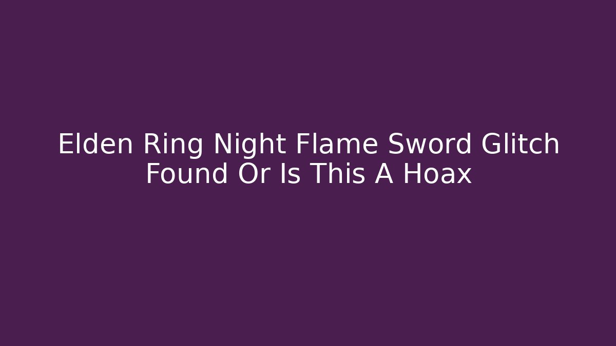 Elden Ring Night Flame Sword Glitch Found Or Is This A Hoax - Boomer Naturals