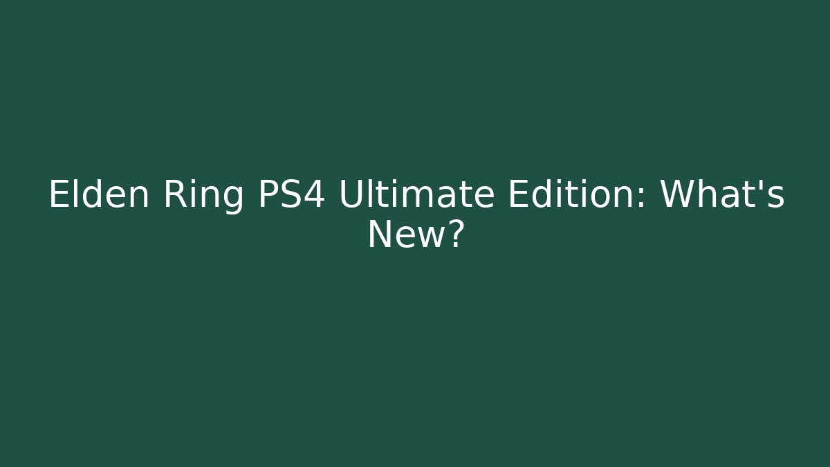 Elden Ring PS4 Ultimate Edition: What’s New?