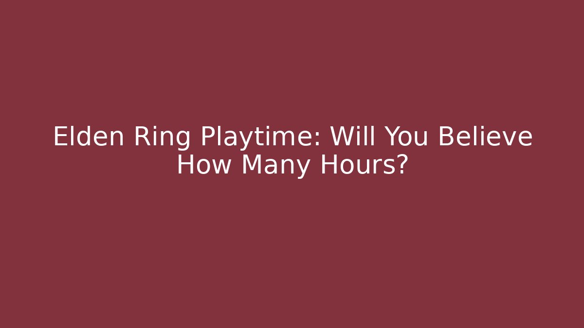 Elden Ring Playtime: Will You Believe How Many Hours?