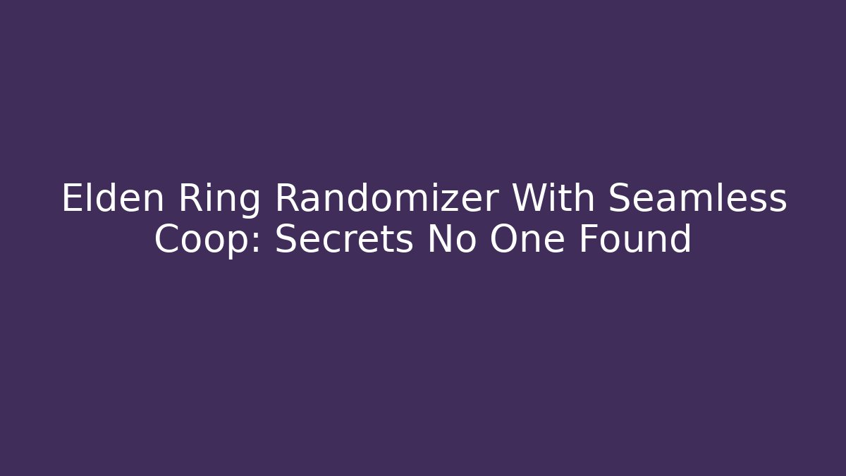 Elden Ring Randomizer With Seamless Coop: Secrets No One Found