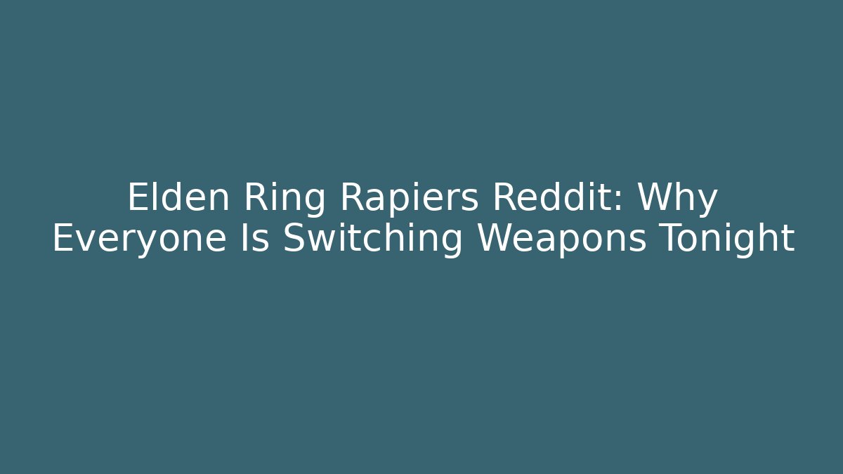 Elden Ring Rapiers Reddit: Why Everyone Is Switching Weapons Tonight