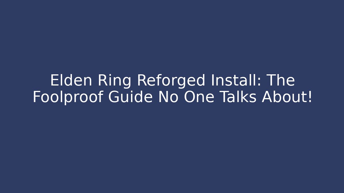Elden Ring Reforged Install: The Foolproof Guide No One Talks About!