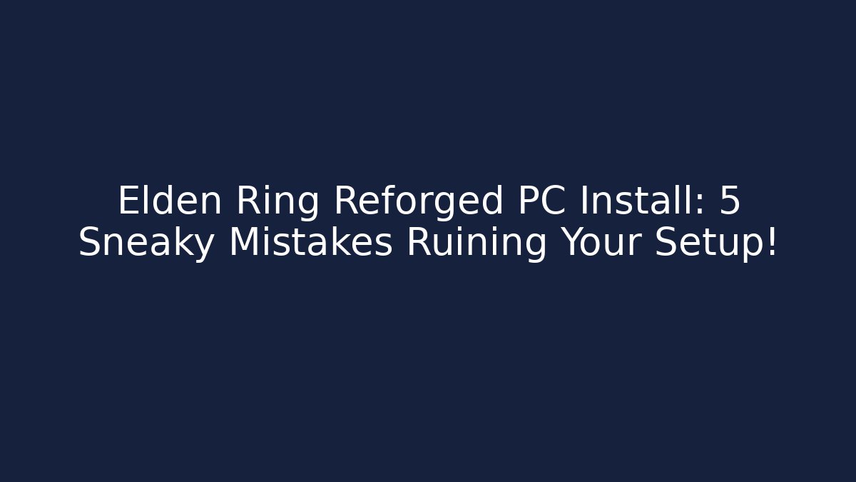 Elden Ring Reforged PC Install: 5 Sneaky Mistakes Ruining Your Setup!