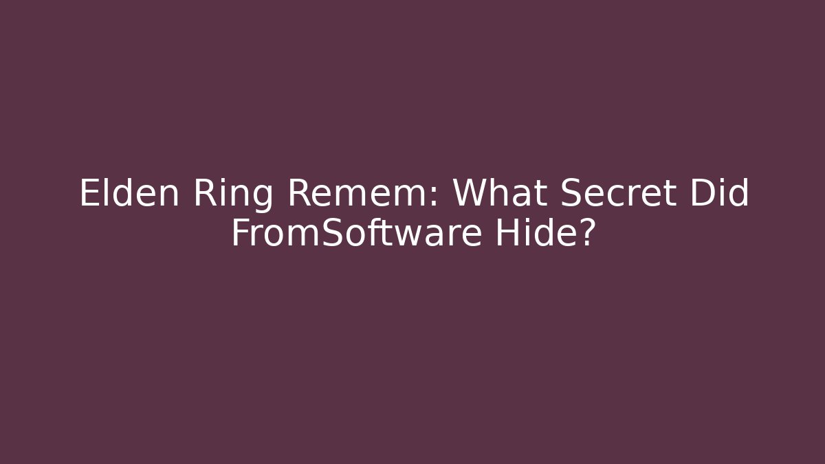 Elden Ring Remem: What Secret Did FromSoftware Hide?