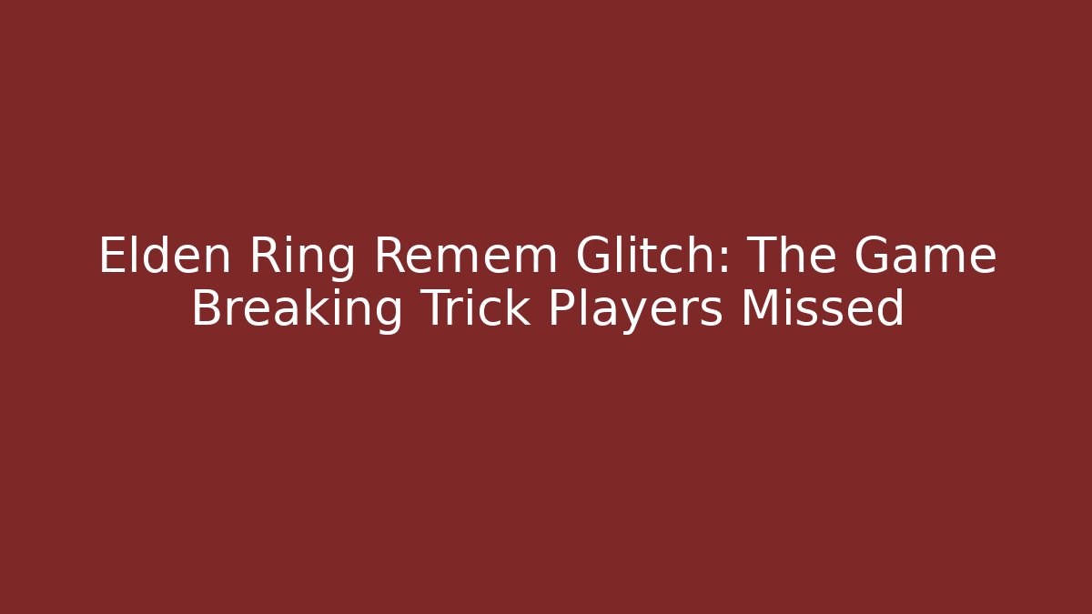 Elden Ring Remem Glitch: The Game Breaking Trick Players Missed