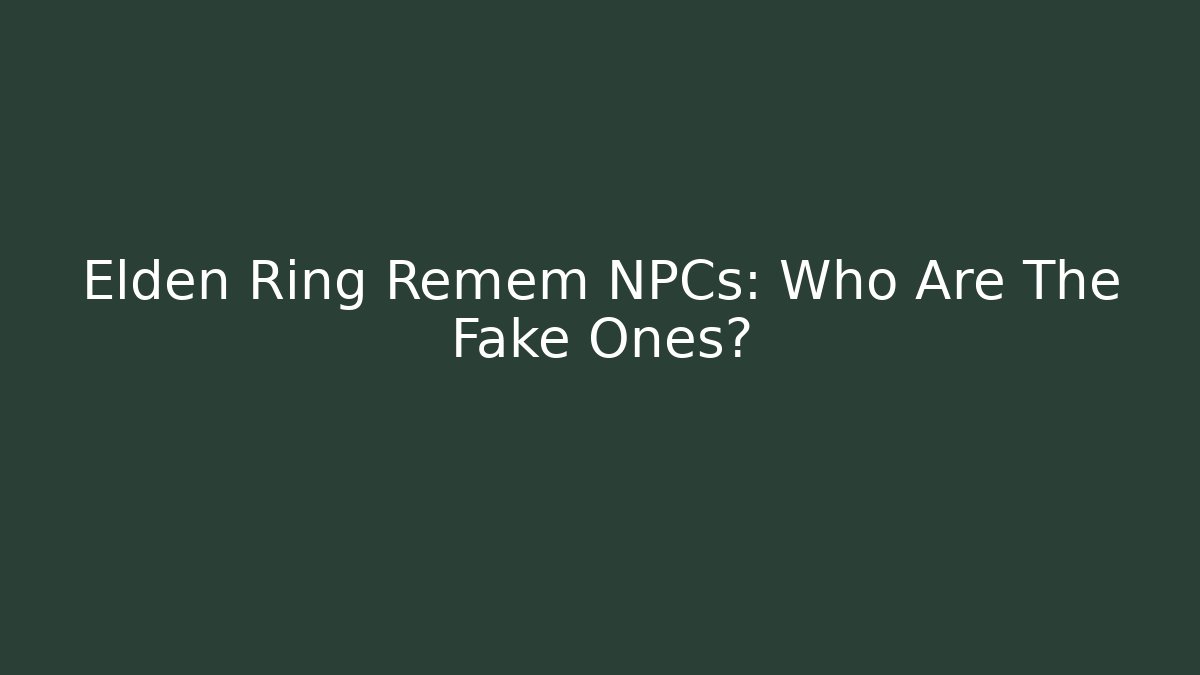 Elden Ring Remem NPCs: Who Are The Fake Ones?