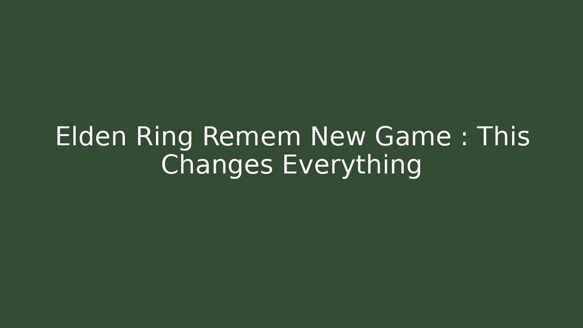 Elden Ring Remem New Game+: This Changes Everything