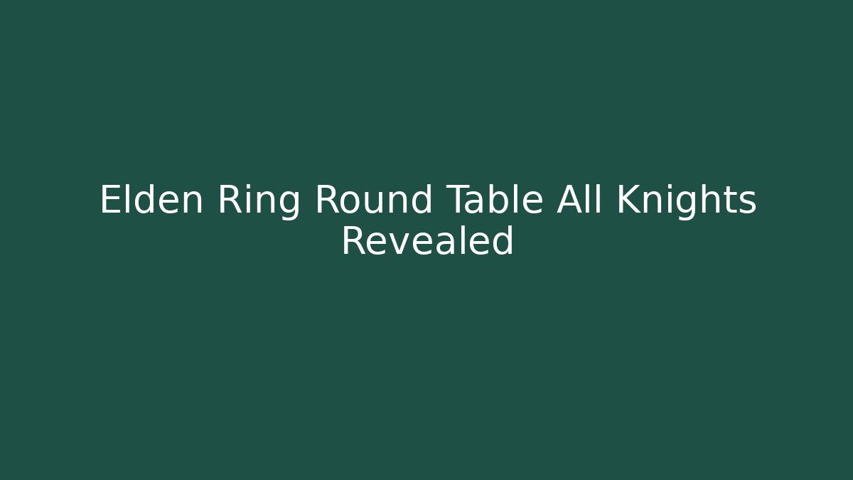 Elden Ring Round Table All Knights Revealed