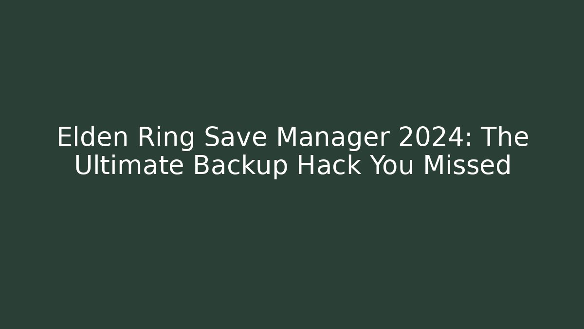 Elden Ring Save Manager 2024: The Ultimate Backup Hack You Missed