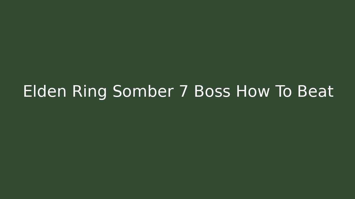 Elden Ring Somber 7 Boss How To Beat - Boomer Naturals