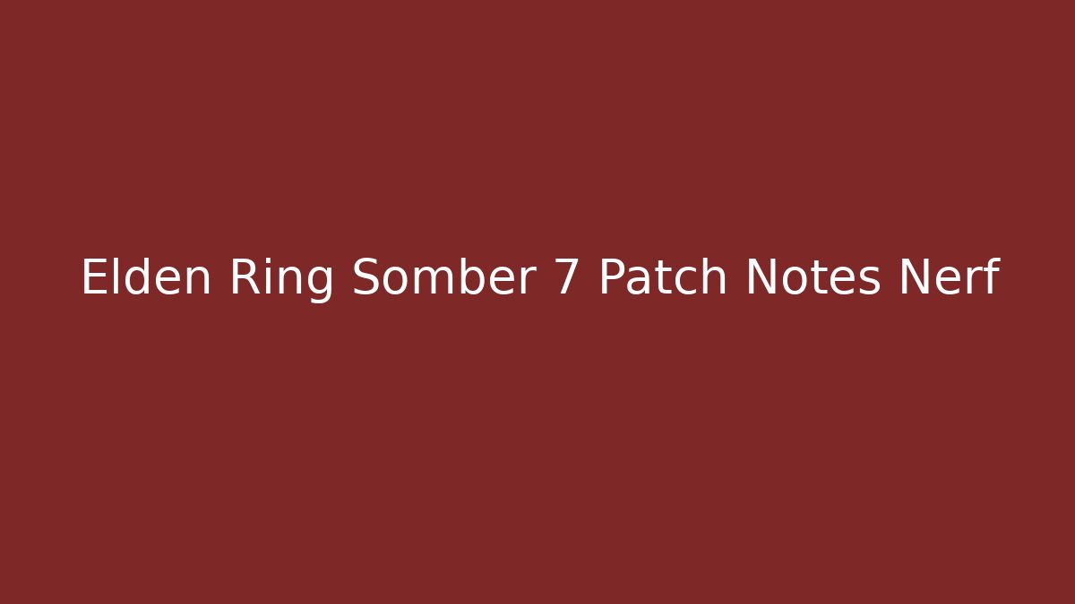 Elden Ring Somber 7 Patch Notes Nerf