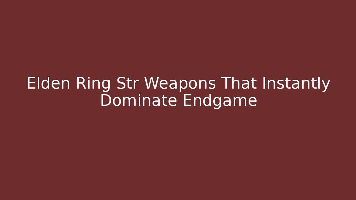 Elden Ring Str Weapons That Instantly Dominate Endgame - Boomer Naturals