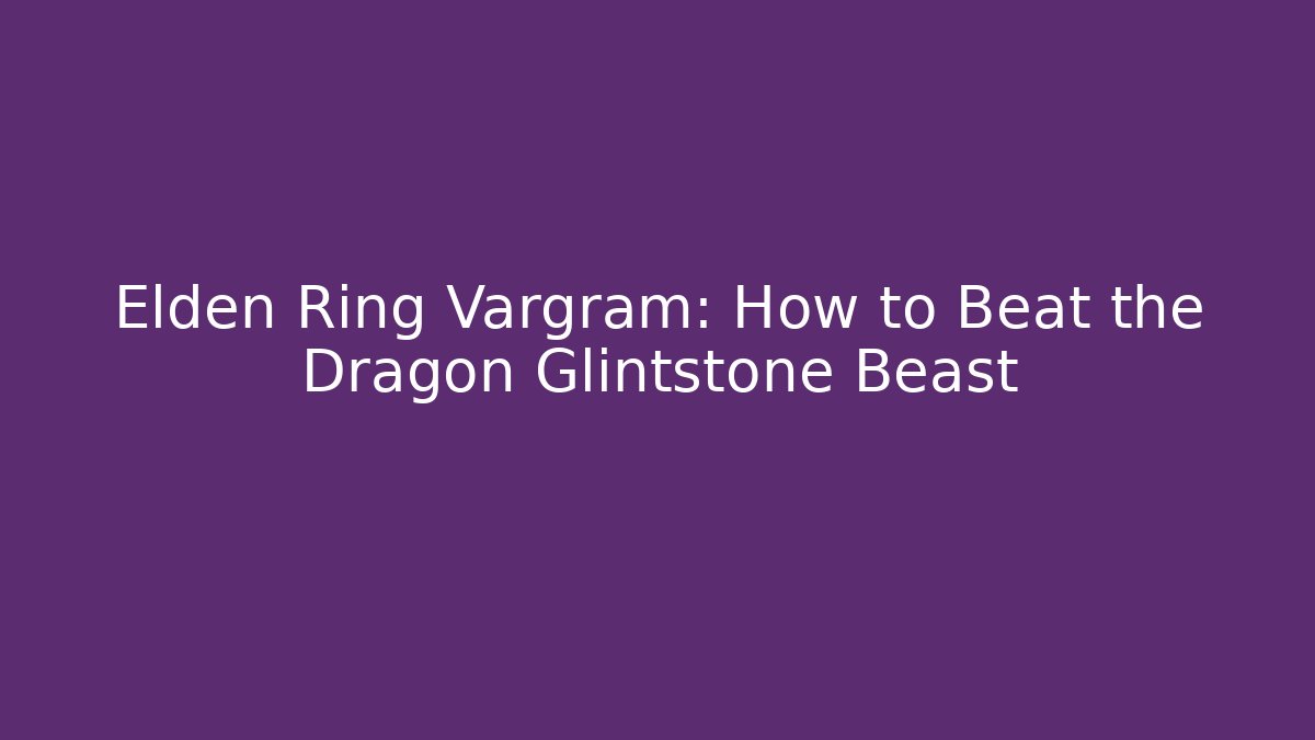 Elden Ring Vargram: How to Beat the Dragon Glintstone Beast