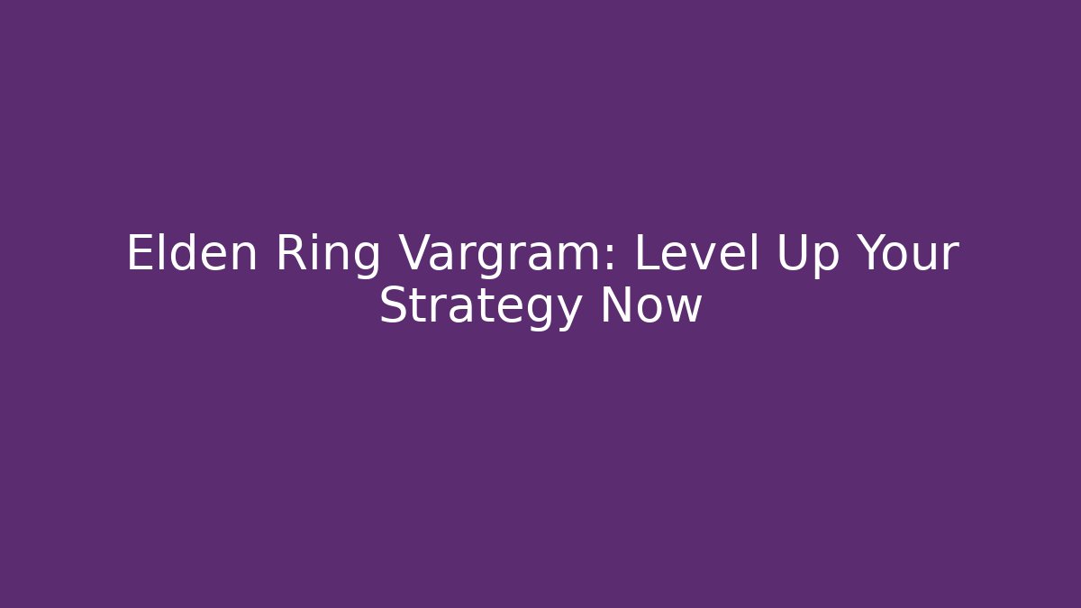 Elden Ring Vargram: Level Up Your Strategy Now - Boomer Naturals