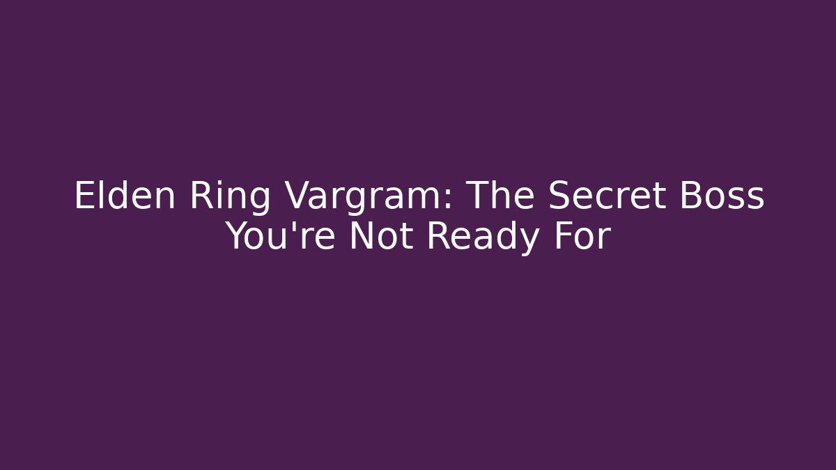 Elden Ring Vargram: The Secret Boss You’re Not Ready For